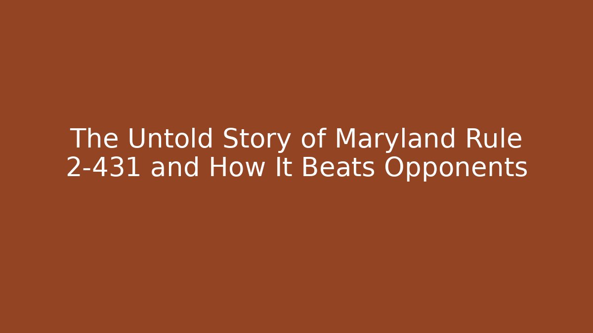 The Untold Story of Maryland Rule 2-431 and How It Beats Opponents