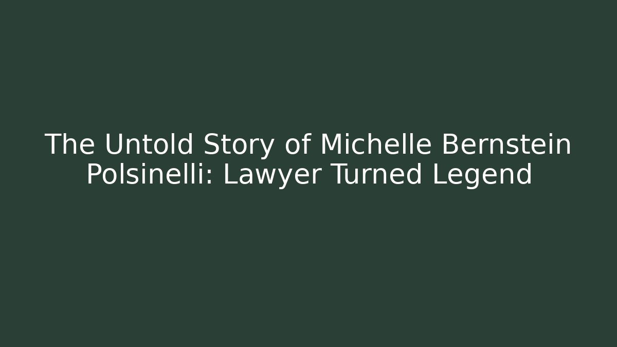 The Untold Story of Michelle Bernstein Polsinelli: Lawyer Turned Legend