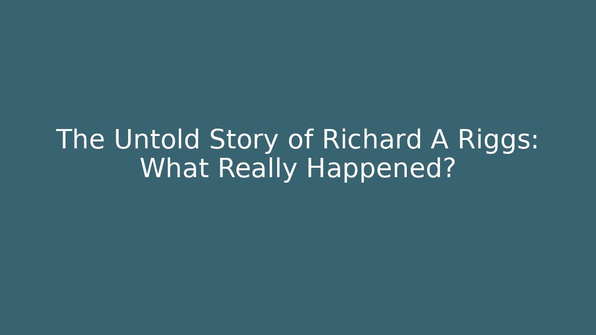 The Untold Story of Richard A Riggs: What Really Happened?