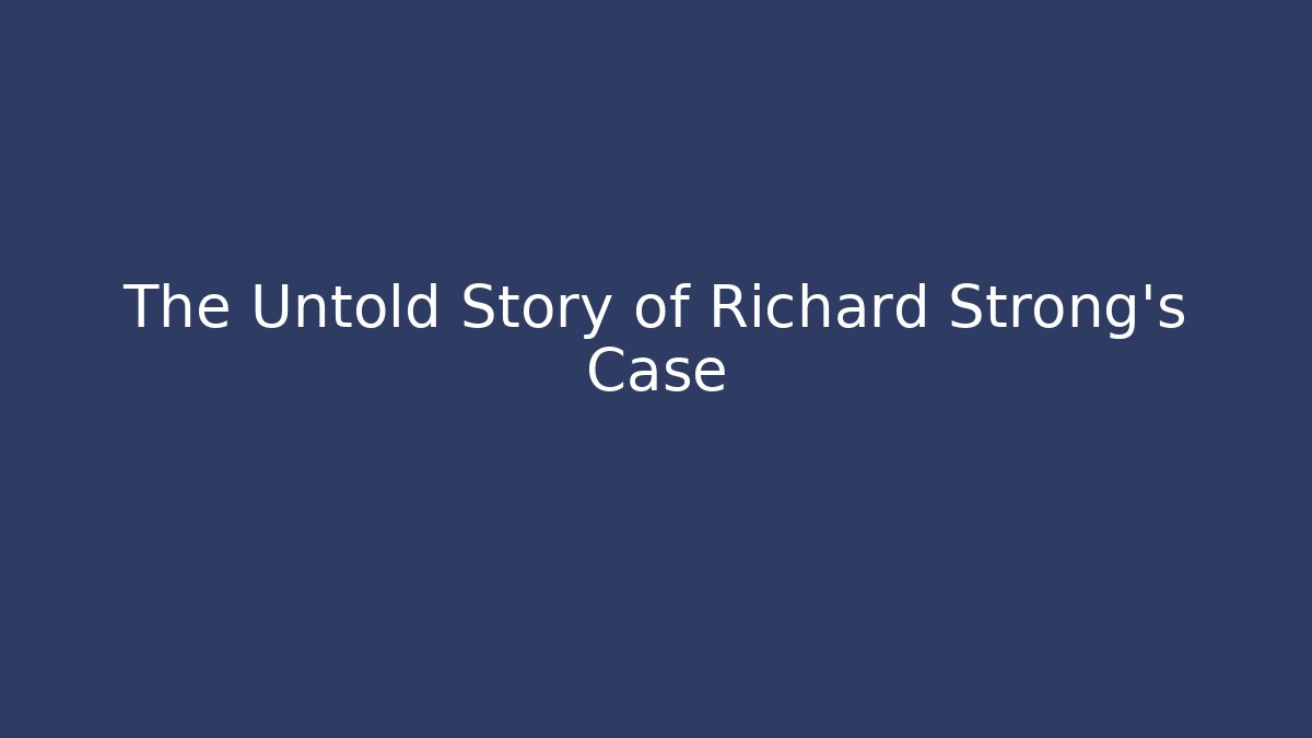 The Untold Story of Richard Strong's Case