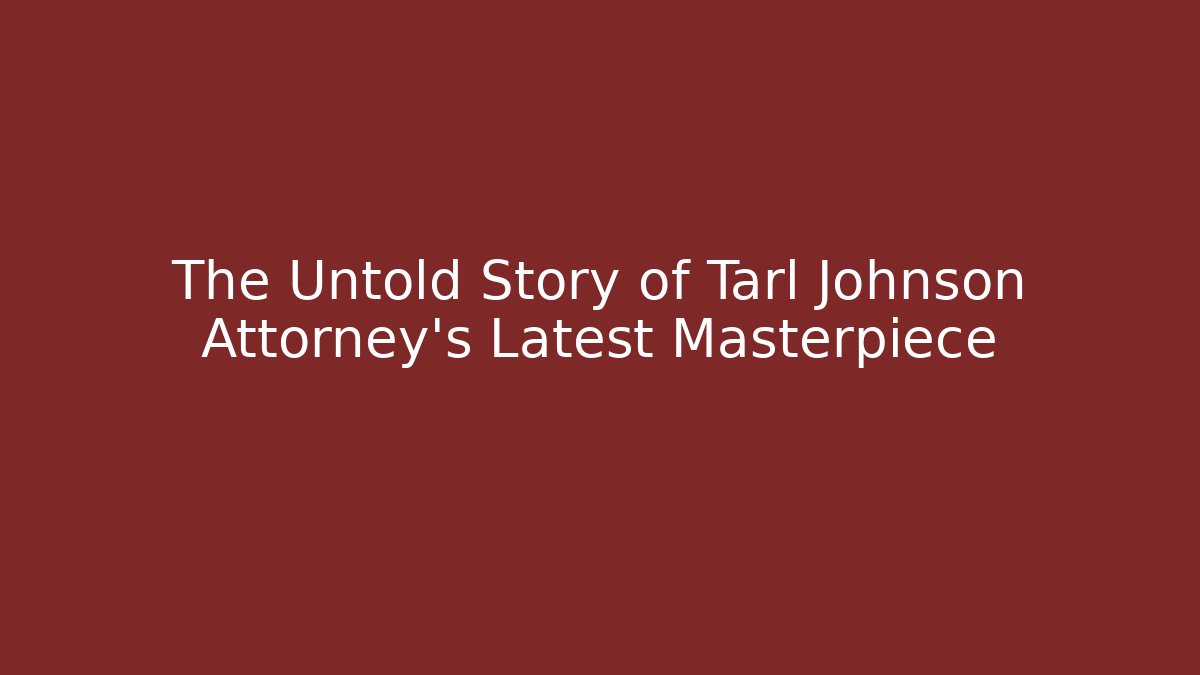 The Untold Story of Tarl Johnson Attorney's Latest Masterpiece
