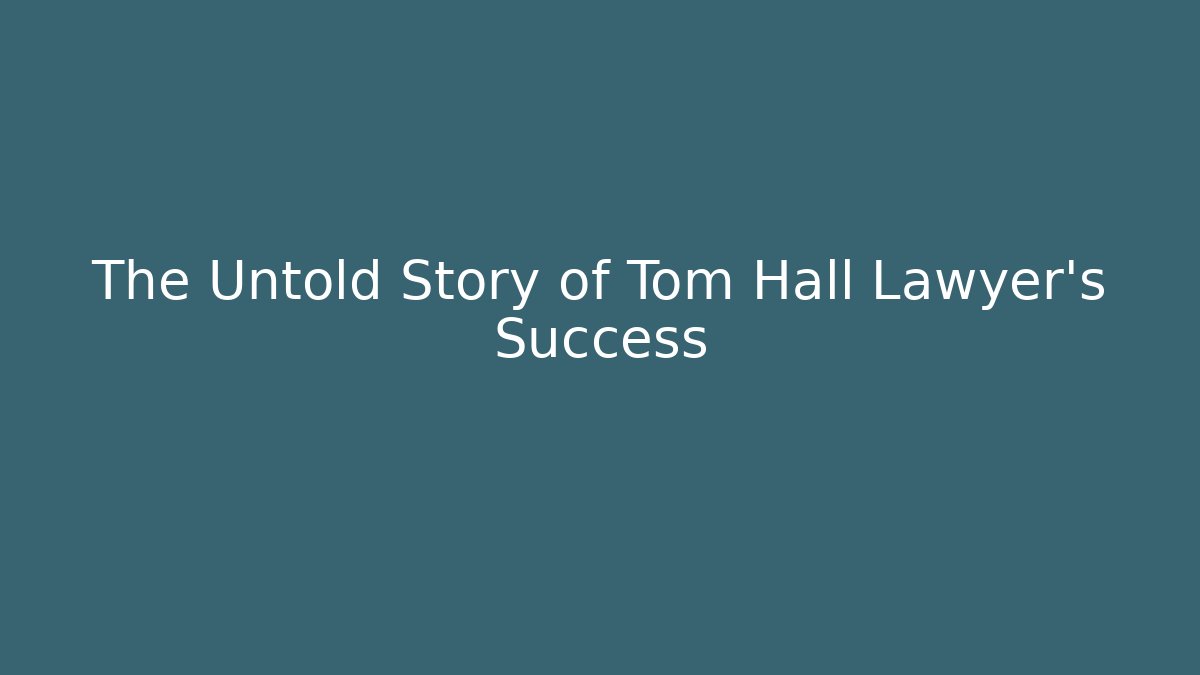 The Untold Story of Tom Hall Lawyer's Success