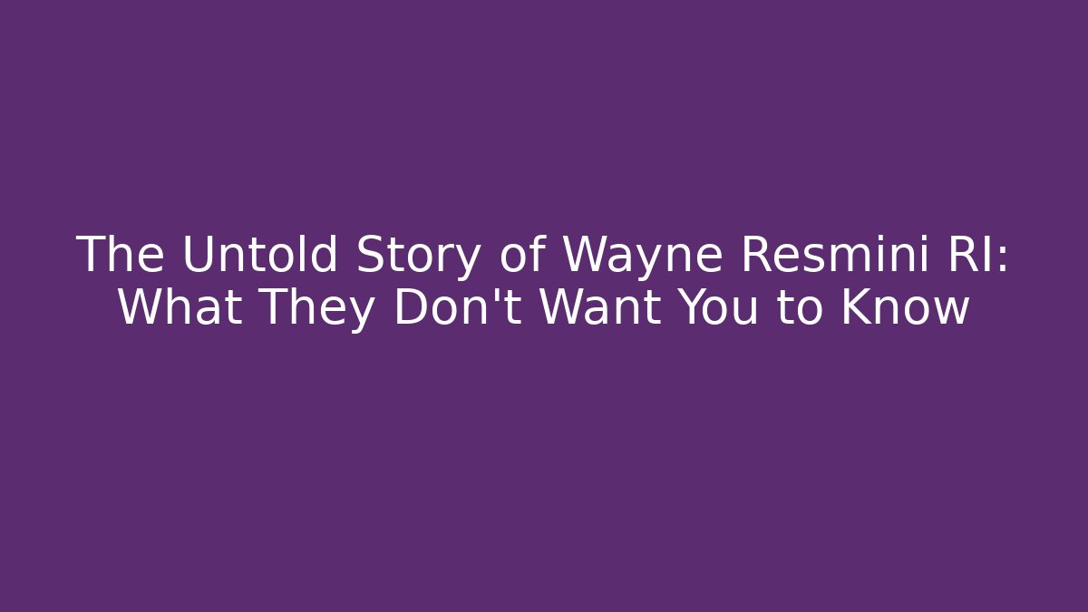 The Untold Story of Wayne Resmini RI: What They Don't Want You to Know