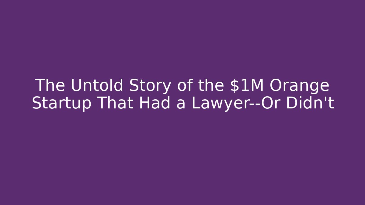 The Untold Story of the $1M Orange Startup That Had a Lawyer—Or Didn’t