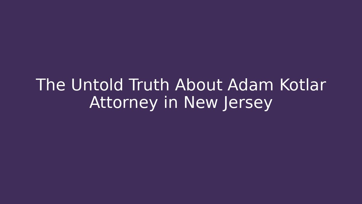 The Untold Truth About Adam Kotlar Attorney in New Jersey