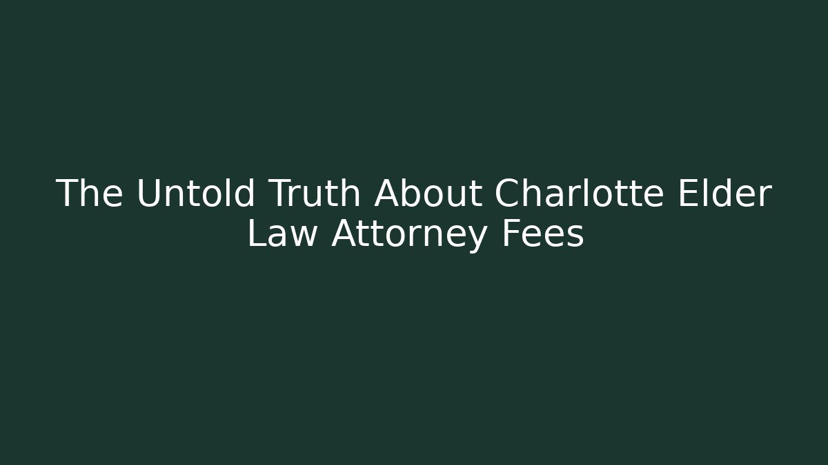 The Untold Truth About Charlotte Elder Law Attorney Fees