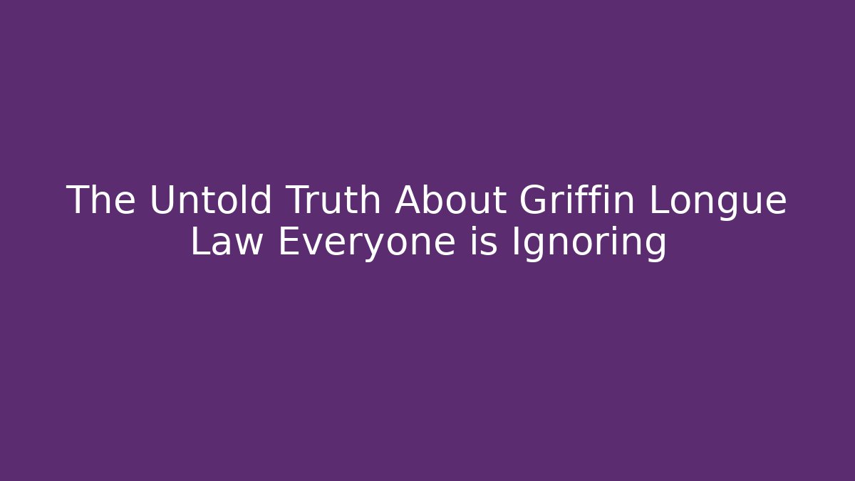 The Untold Truth About Griffin Longue Law Everyone is Ignoring