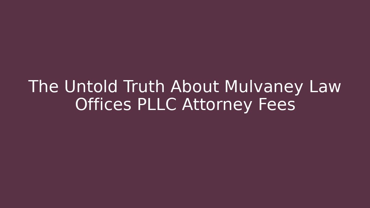 The Untold Truth About Mulvaney Law Offices PLLC Attorney Fees
