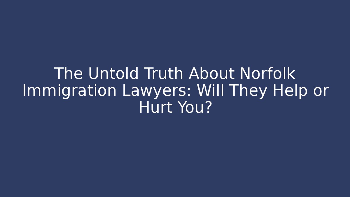 The Untold Truth About Norfolk Immigration Lawyers: Will They Help or Hurt You?