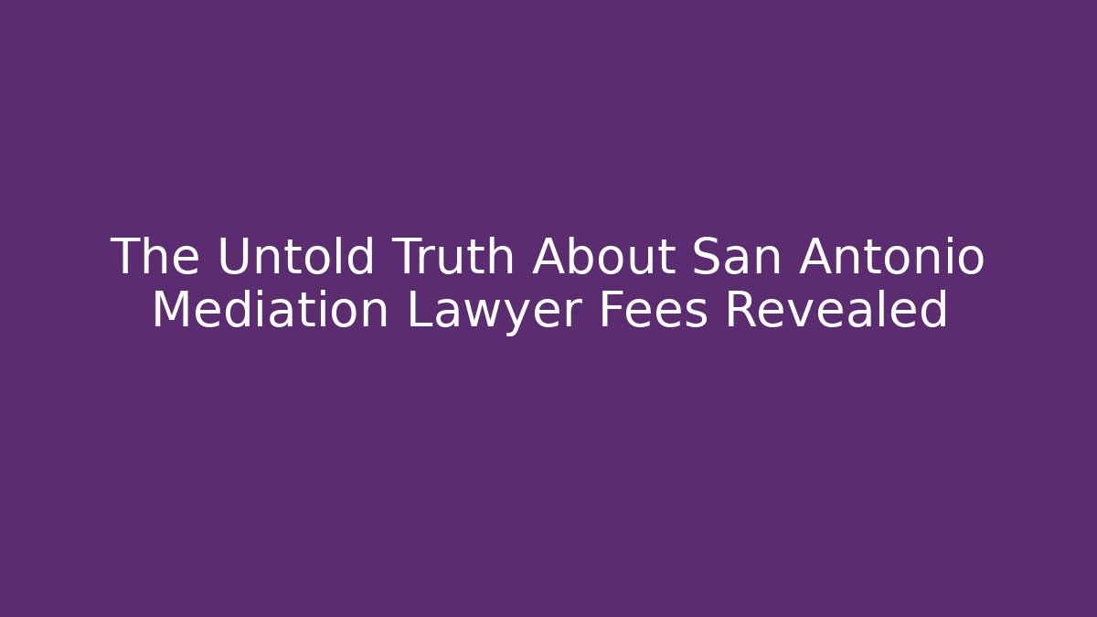 The Untold Truth About San Antonio Mediation Lawyer Fees Revealed