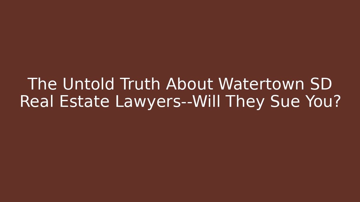 The Untold Truth About Watertown SD Real Estate Lawyers—Will They Sue You?