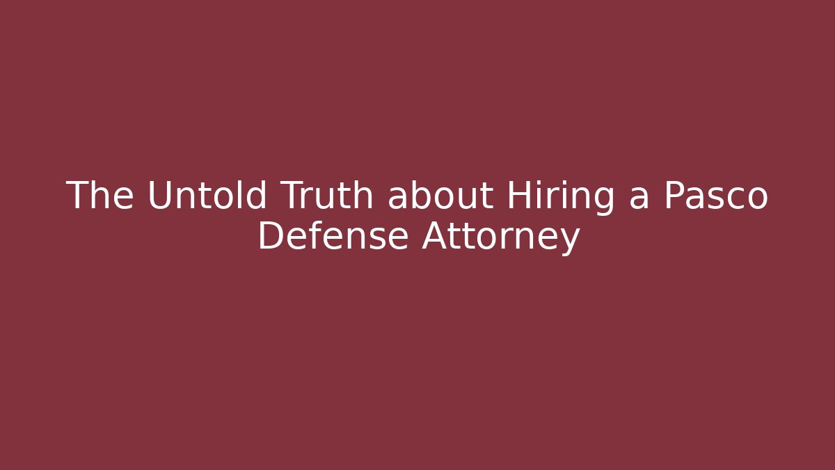 The Untold Truth about Hiring a Pasco Defense Attorney