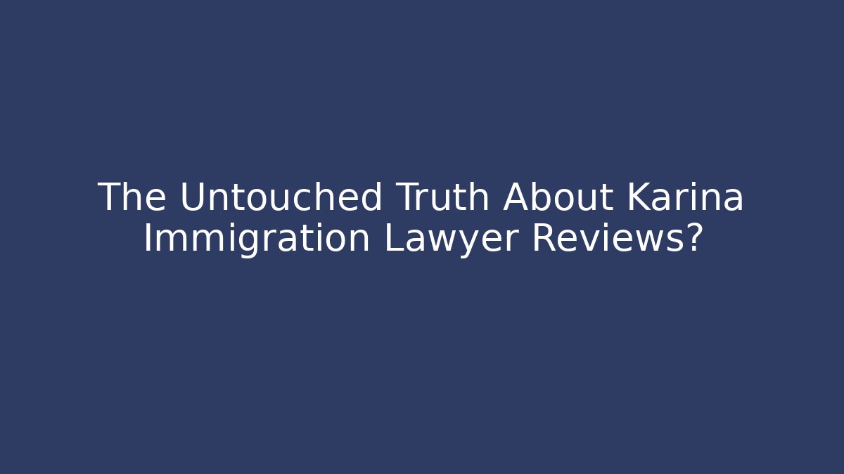 The Untouched Truth About Karina Immigration Lawyer Reviews?