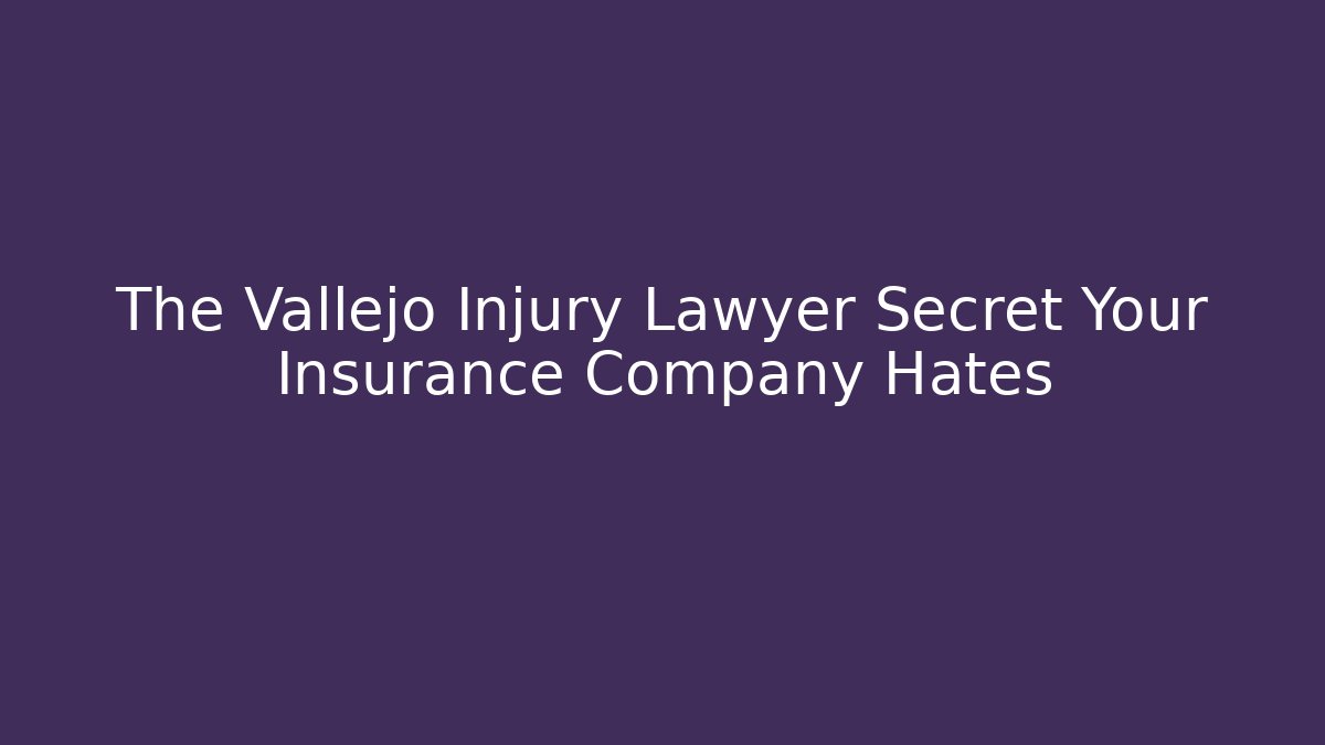 The Vallejo Injury Lawyer Secret Your Insurance Company Hates
