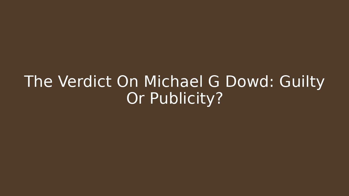 The Verdict On Michael G Dowd: Guilty Or Publicity?