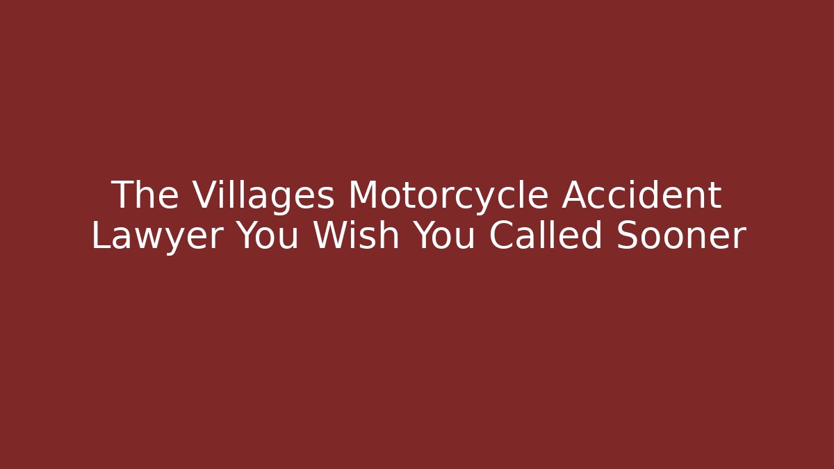 The Villages Motorcycle Accident Lawyer You Wish You Called Sooner