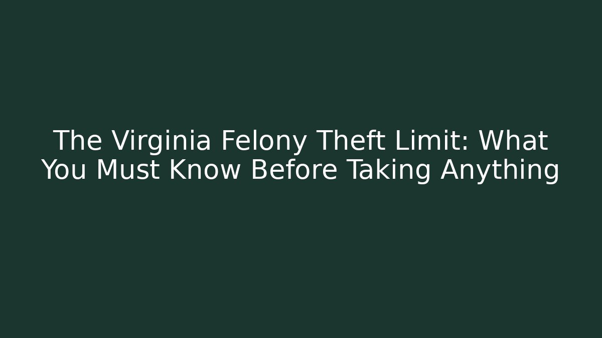 The Virginia Felony Theft Limit: What You Must Know Before Taking Anything