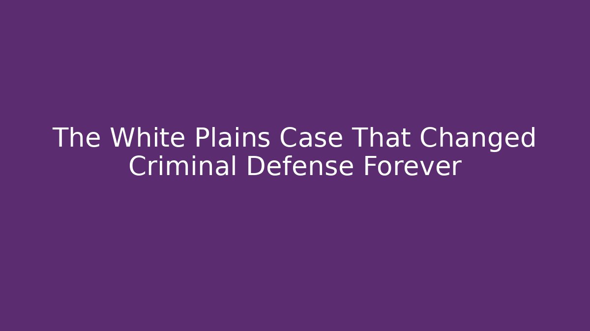 The White Plains Case That Changed Criminal Defense Forever