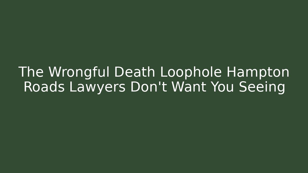 The Wrongful Death Loophole Hampton Roads Lawyers Don't Want You Seeing