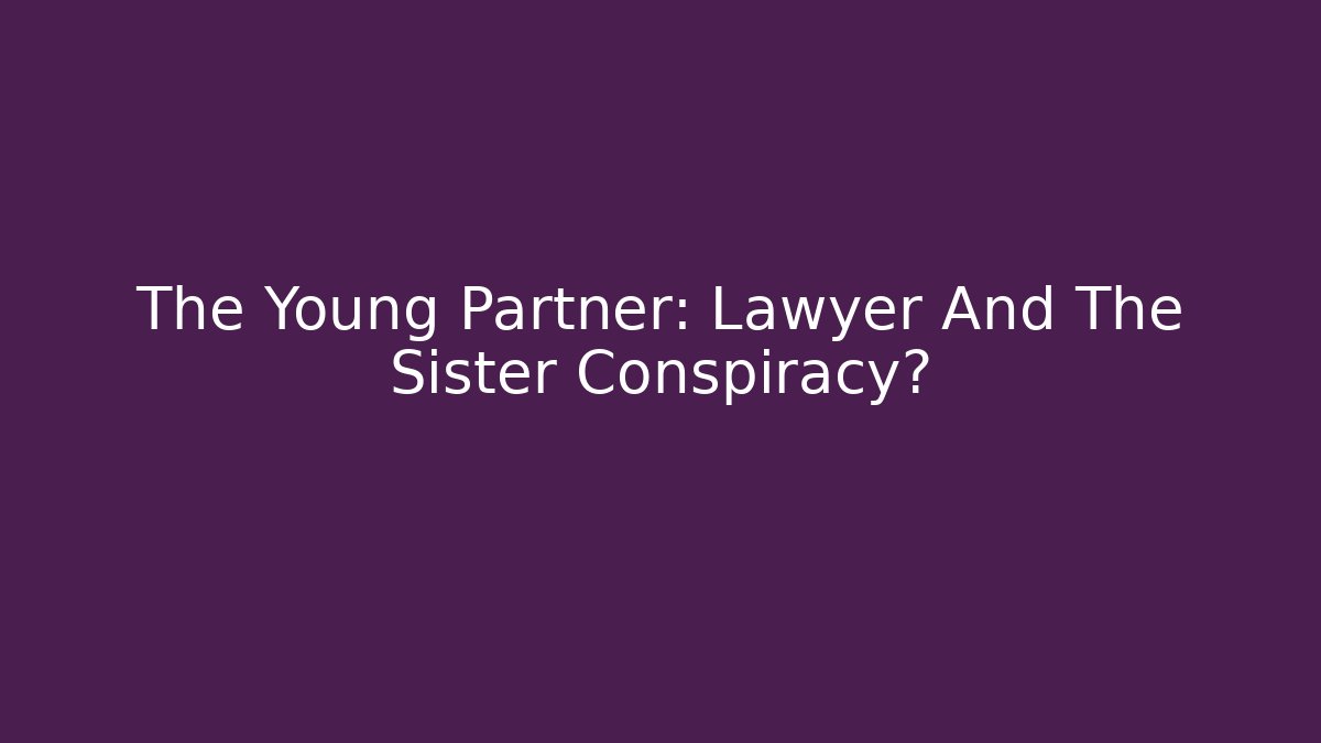 The Young Partner: Lawyer And The Sister Conspiracy?