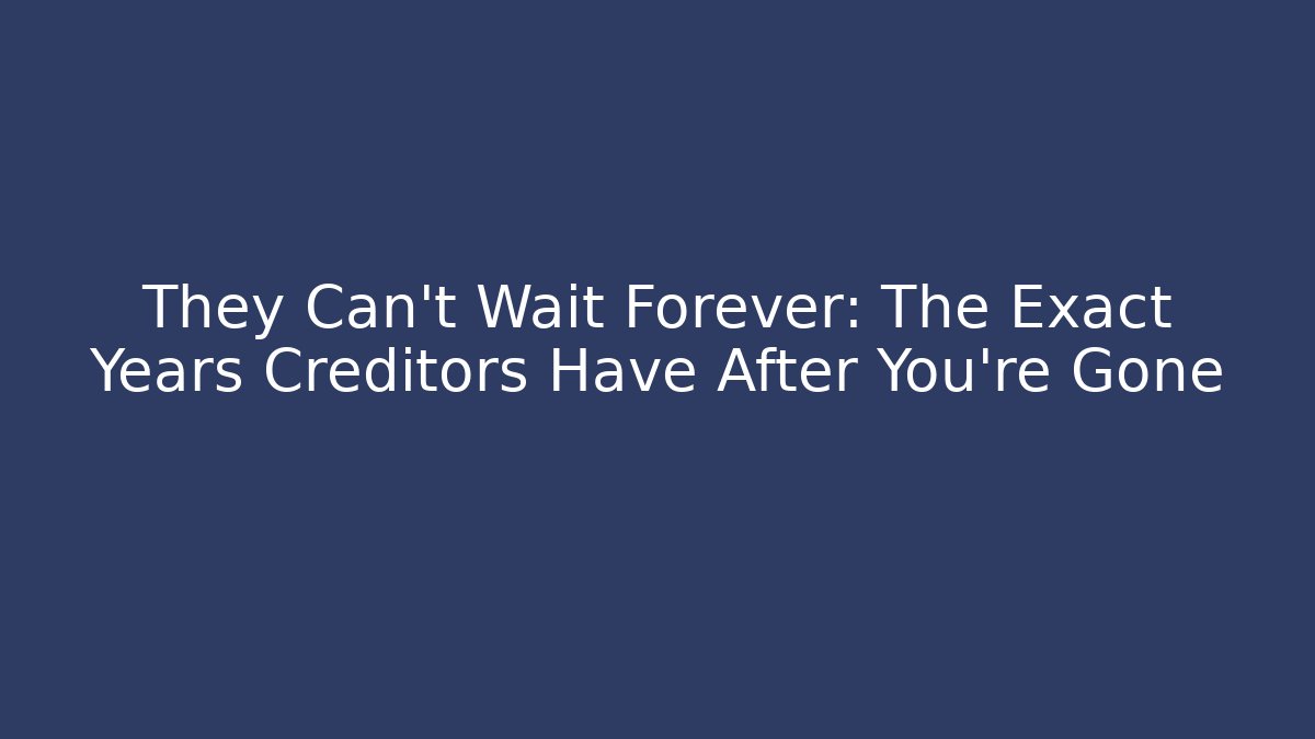They Can't Wait Forever: The Exact Years Creditors Have After You're Gone - V Auction