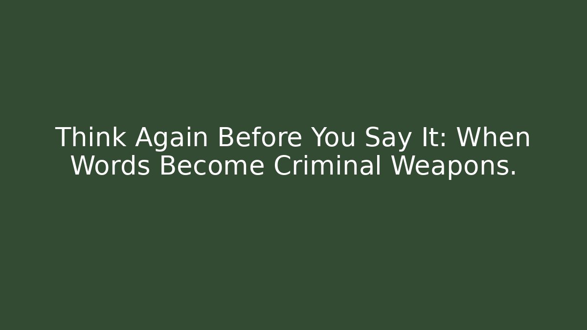 Think Again Before You Say It: When Words Become Criminal Weapons.