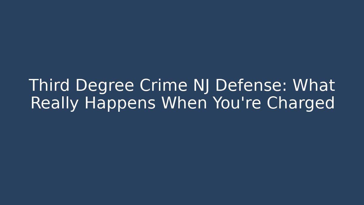 Third Degree Crime NJ Defense: What Really Happens When You're Charged
