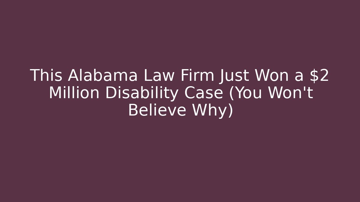 This Alabama Law Firm Just Won a $2 Million Disability Case (You Won’t Believe Why)