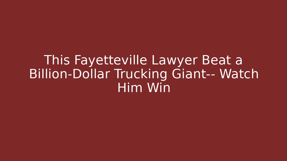 This Fayetteville Lawyer Beat a Billion-Dollar Trucking Giant— Watch Him Win