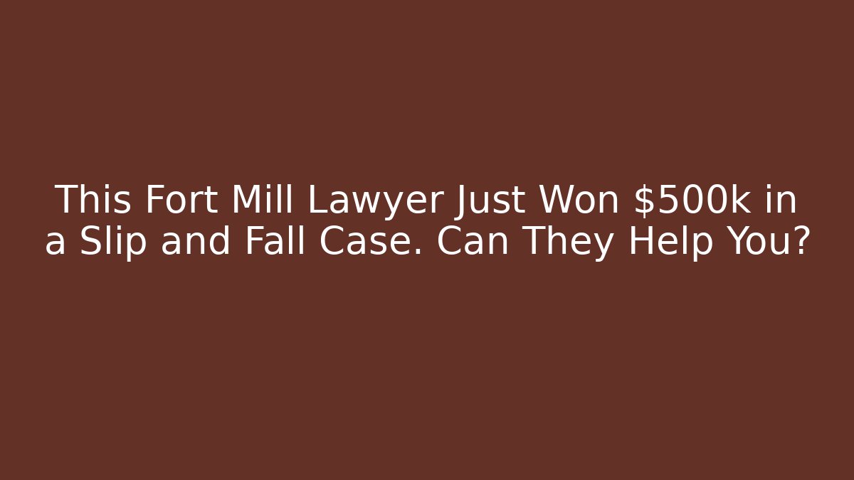 This Fort Mill Lawyer Just Won $500k in a Slip and Fall Case. Can They Help You?