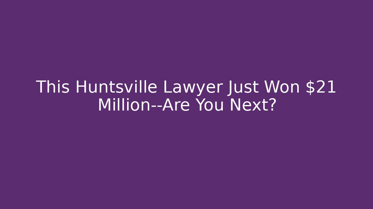 This Huntsville Lawyer Just Won $21 Million—Are You Next?