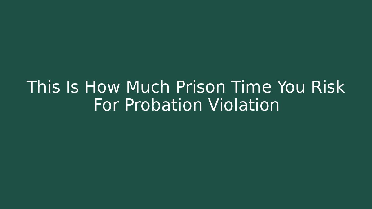 This Is How Much Prison Time You Risk For Probation Violation