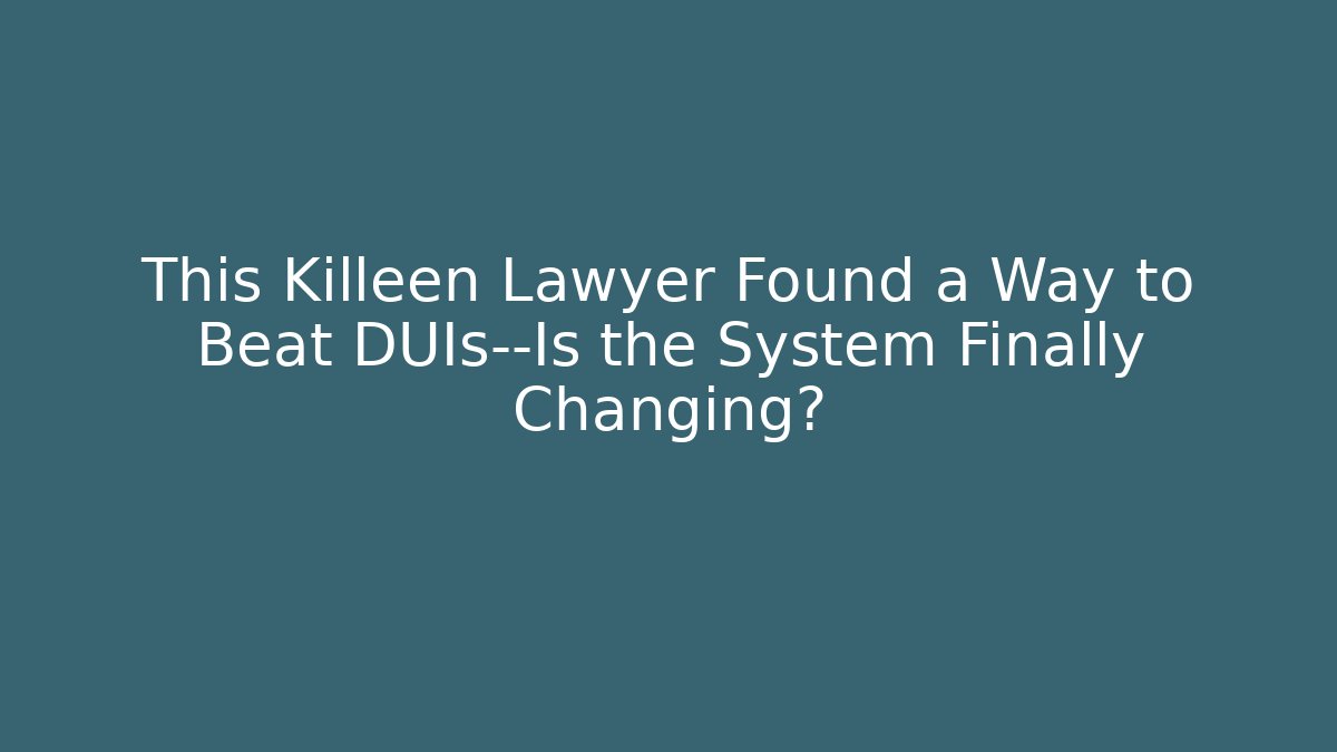 This Killeen Lawyer Found a Way to Beat DUIs—Is the System Finally Changing?