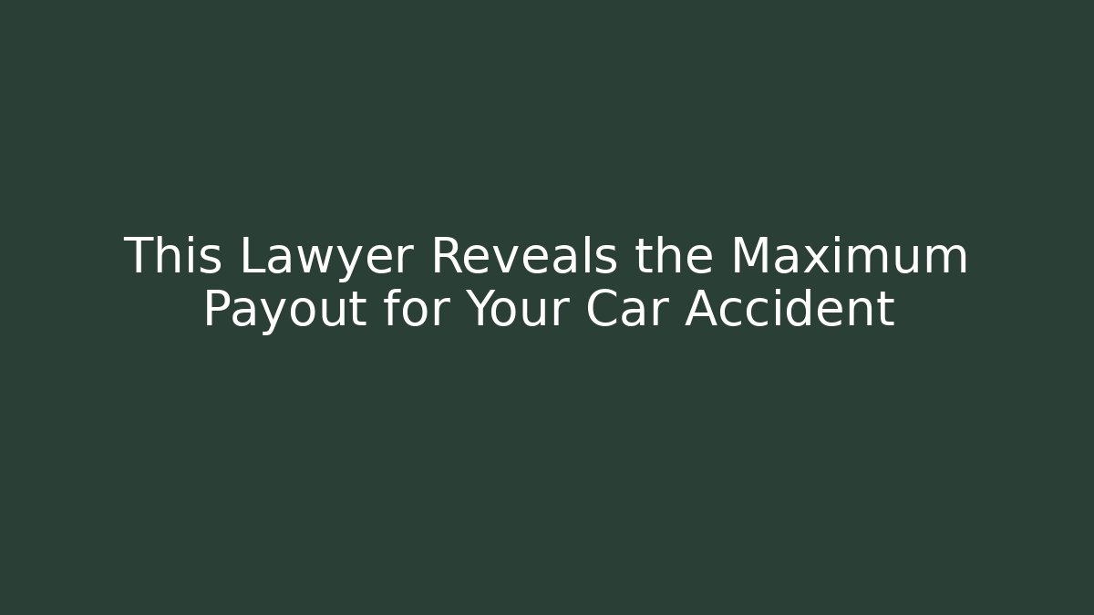 This Lawyer Reveals the Maximum Payout for Your Car Accident