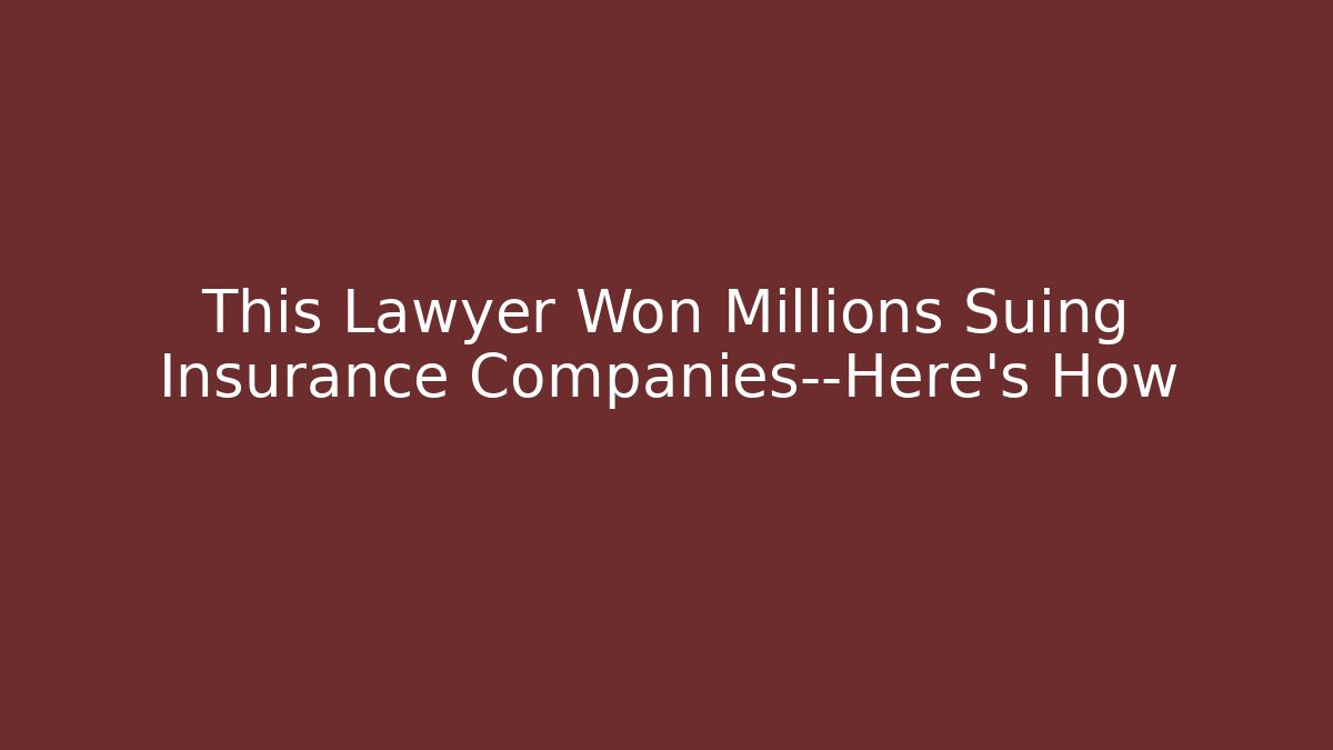 This Lawyer Won Millions Suing Insurance Companies—Here’s How