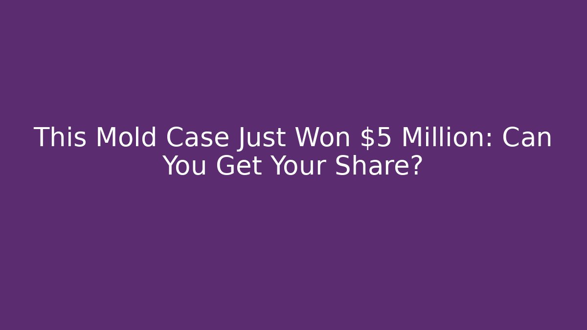 This Mold Case Just Won $5 Million: Can You Get Your Share?
