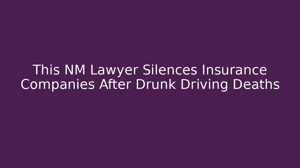 This NM Lawyer Silences Insurance Companies After Drunk Driving Deaths