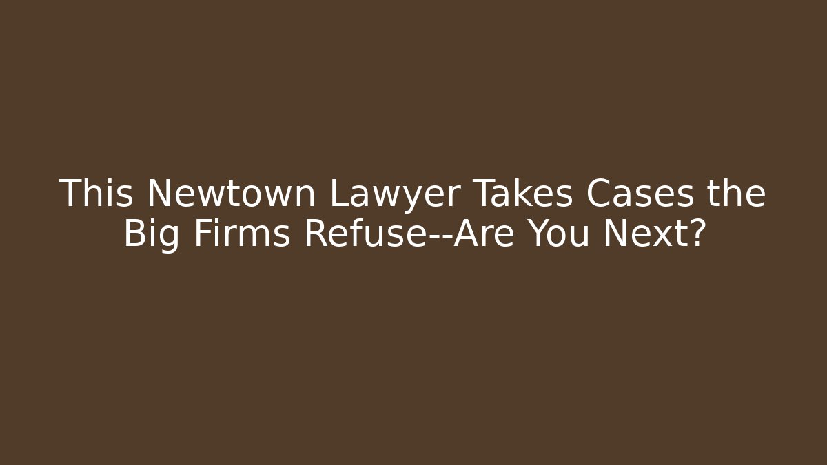 This Newtown Lawyer Takes Cases the Big Firms Refuse—Are You Next?