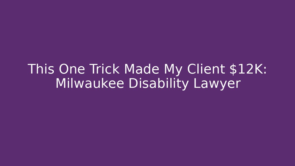This One Trick Made My Client $12K: Milwaukee Disability Lawyer