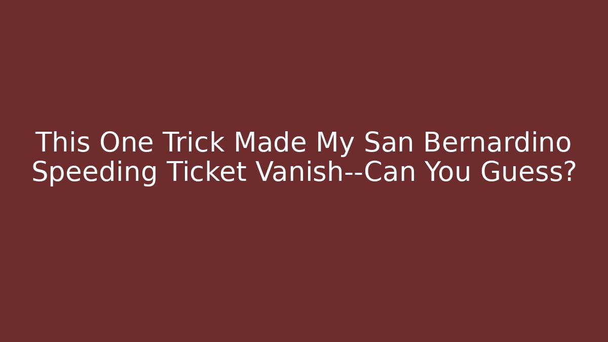 This One Trick Made My San Bernardino Speeding Ticket Vanish—Can You Guess?