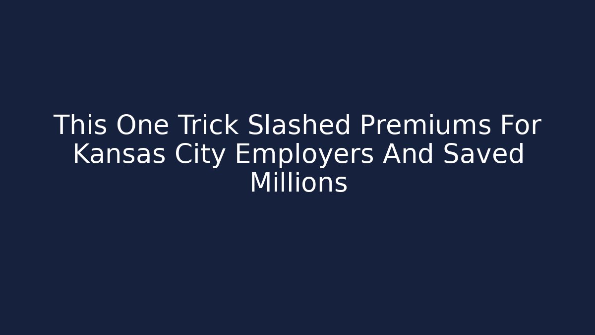 This One Trick Slashed Premiums For Kansas City Employers And Saved Millions