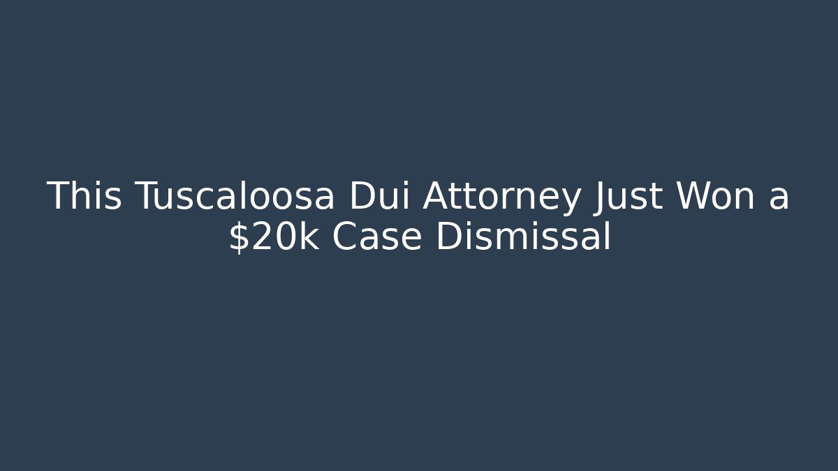 This Tuscaloosa Dui Attorney Just Won a $20k Case Dismissal