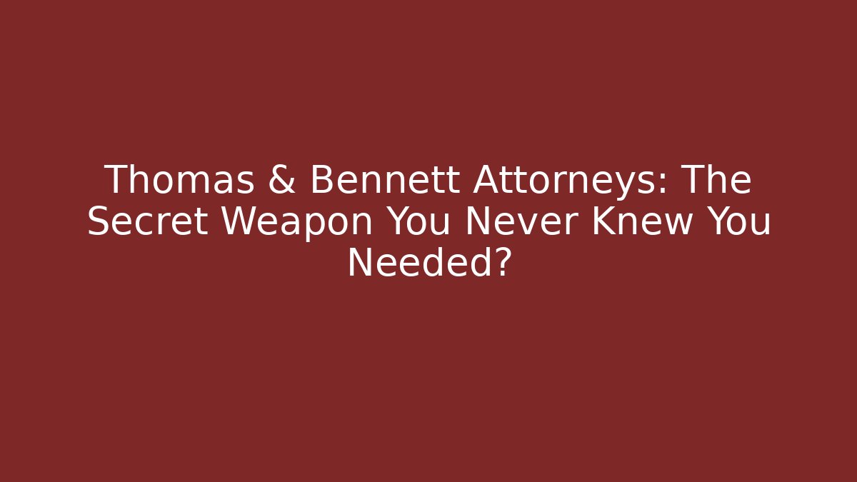 Thomas & Bennett Attorneys: The Secret Weapon You Never Knew You Needed?