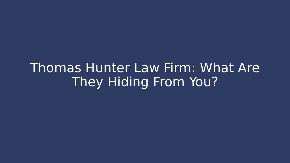 Thomas Hunter Law Firm: What Are They Hiding From You?