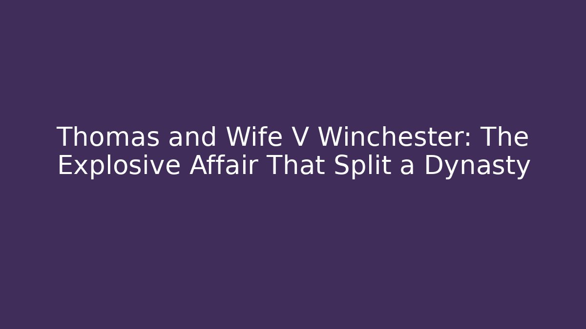 Thomas and Wife V Winchester: The Explosive Affair That Split a Dynasty