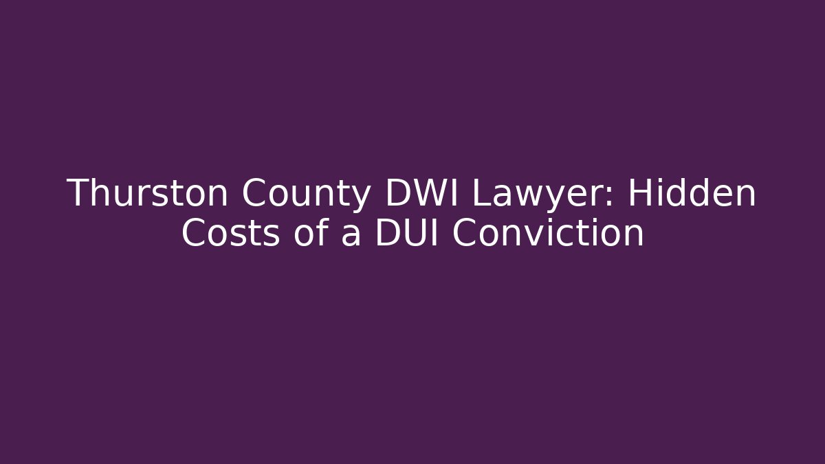 Thurston County DWI Lawyer: Hidden Costs of a DUI Conviction