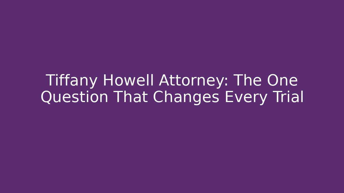 Tiffany Howell Attorney: The One Question That Changes Every Trial
