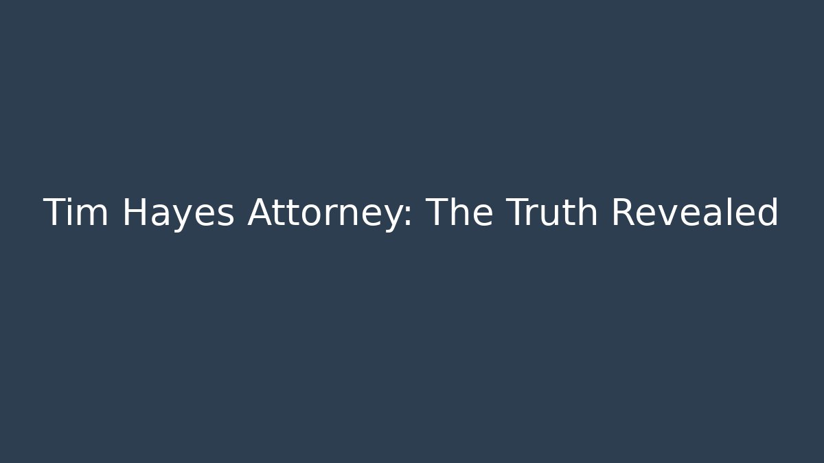 Tim Hayes Attorney: The Truth Revealed