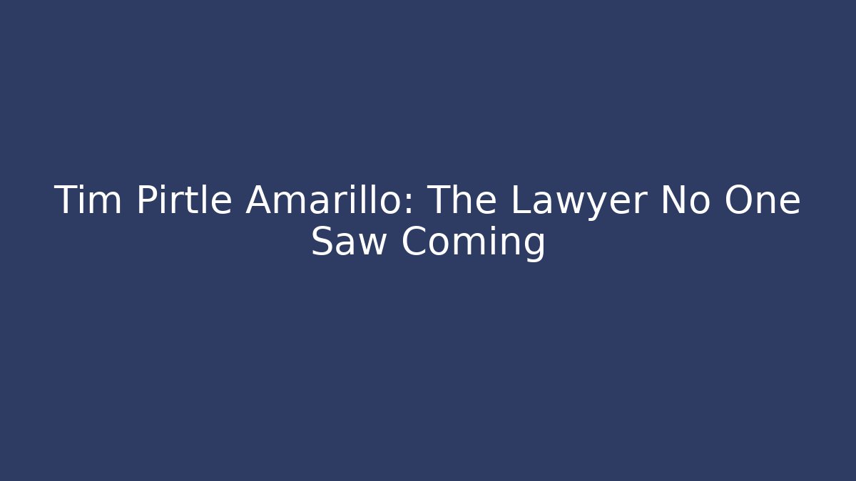 Tim Pirtle Amarillo: The Lawyer No One Saw Coming