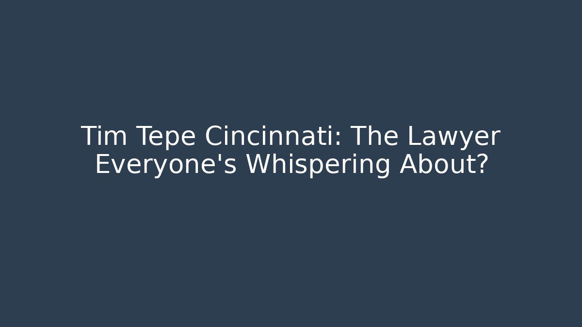 Tim Tepe Cincinnati: The Lawyer Everyone’s Whispering About?